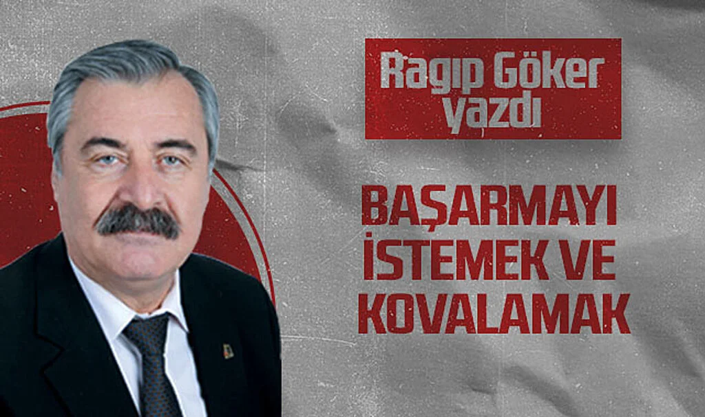 Hedef Halk Gazetesi Köşe Yazarı Ragıp Göker: Başarmayı İstemek ve Kovalamak