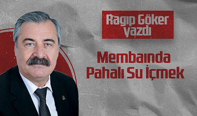 Hedef Halk Gazetesi Köşe Yazarı Ragıp Göker: Membaında Pahalı Su İçmek