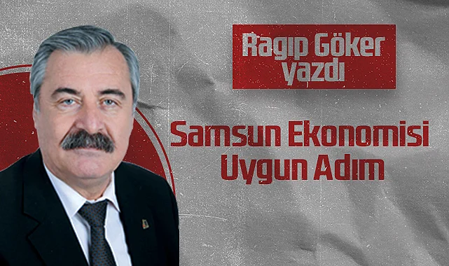 Hedef Halk Gazetesi Köşe Yazarı Ragıp Göker: Samsun Ekonomisi Uygun Adım