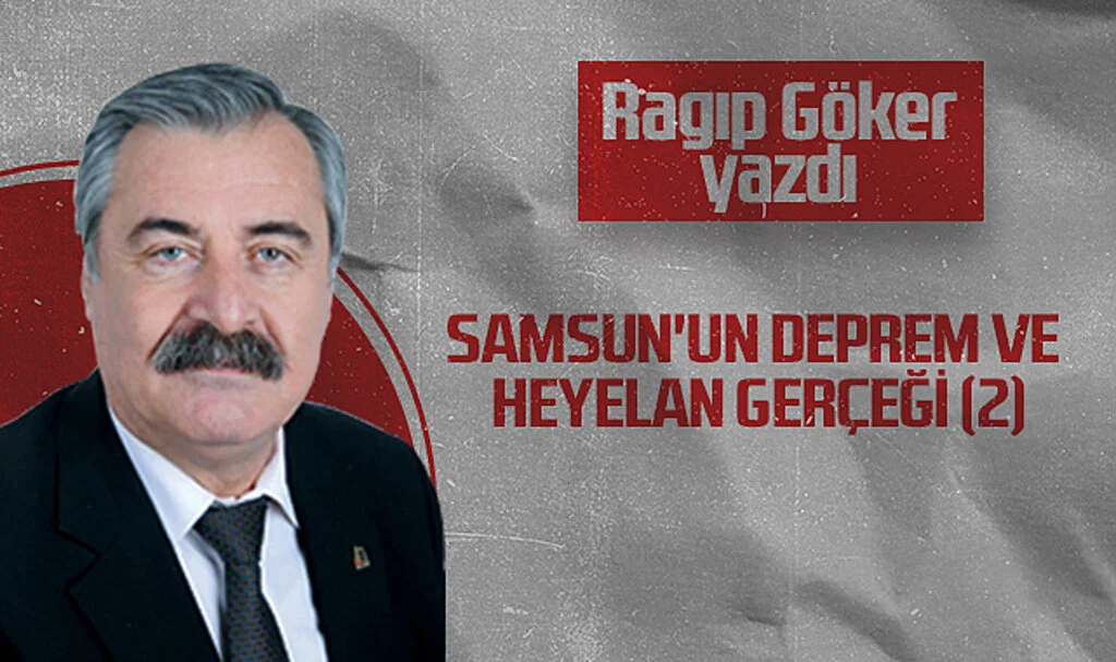 Hedef Halk Gazetesi Köşe Yazarı Ragıp Göker: SAMSUN'UN DEPREM VE HEYELAN GERÇEĞİ (2)