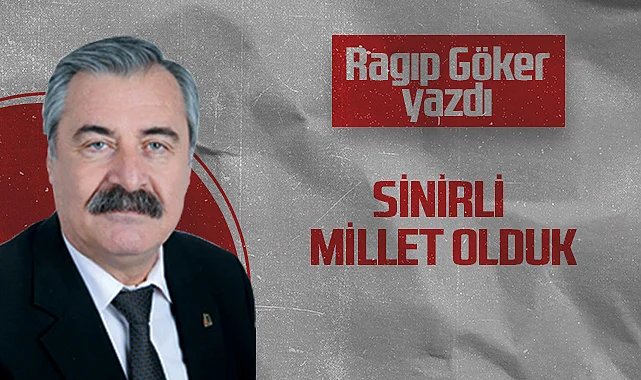 Hedef Halk Gazetesi Köşe Yazarı Ragıp Göker: Sinirli Millet Olduk