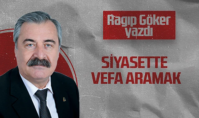 Hedef Halk Gazetesi Köşe Yazarı Ragıp Göker: Siyasette Vefa Aramak