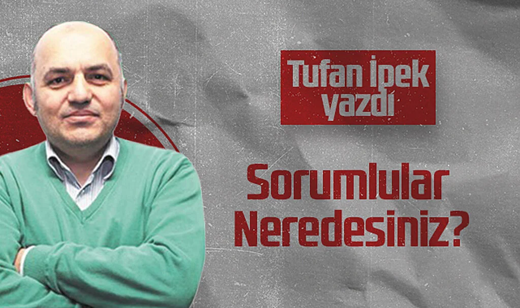 Hedef Halk Gazetesi Köşe Yazarı Tufan İpek: Sorumlular Neredesiniz?