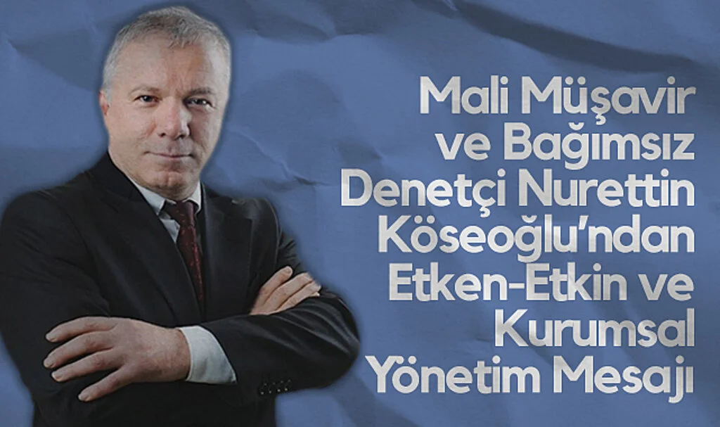 Mali Müşavir ve Bağımsız Denetçi Nurettin Köseoğlu'ndan Etken-Etkin ve Kurumsal Yönetim Mesajı