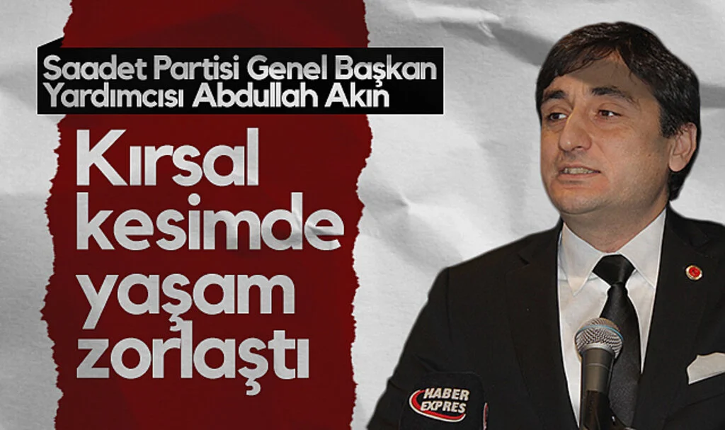 Saadet Partisi Genel Başkan Yardımcısı Abdullah Akın: Kırsal Kesimde Yaşam Zorlaştı