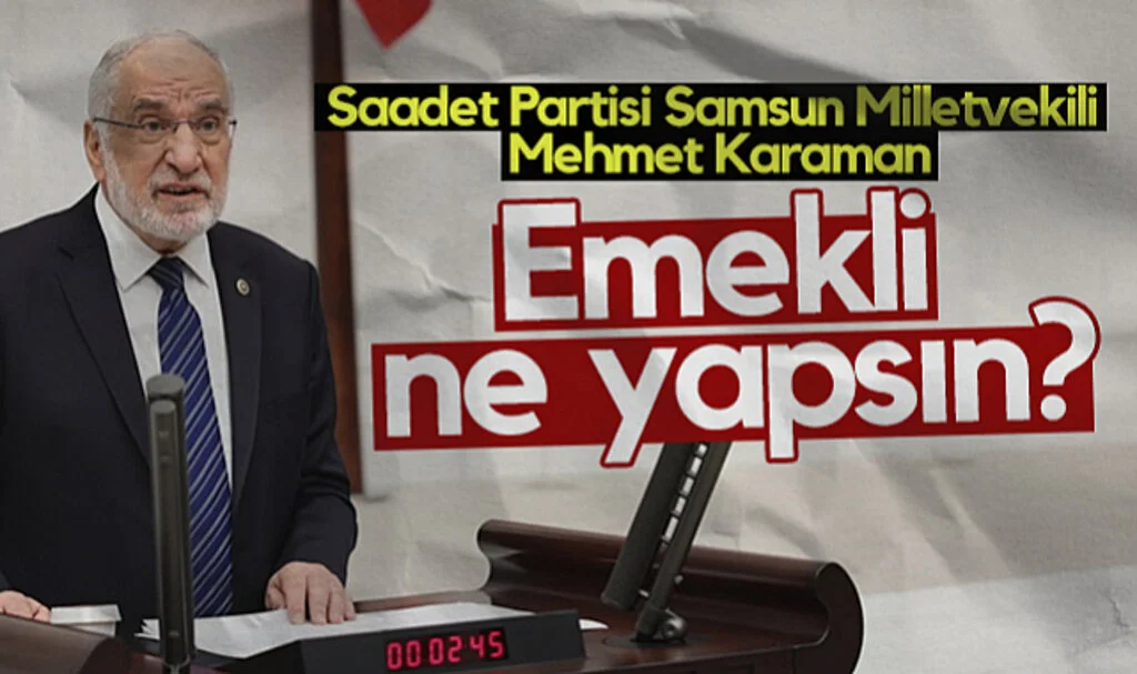 Saadet Partisi Samsun Milletvekili Mehmet Karaman: Emekli Ne Yapsın?