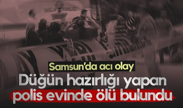 Samsun'da Acı Olay! Düğün Hazırlığı Yapan Genç Polis Evinde Ölü Bulundu