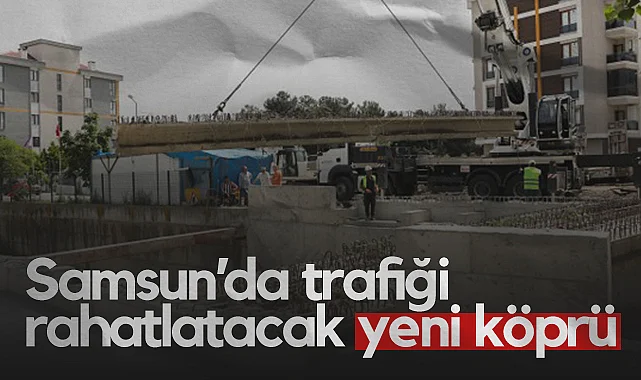 Samsun’da Trafiği Rahatlatacak Yeni Köprü