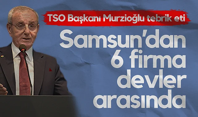 Samsun’dan 6 Firma Türkiye’nin En Büyük 500’ü Arasında