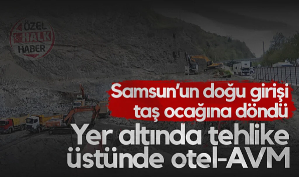 Samsun’un Doğu Girişi Taş Ocağına Döndü! Yer Altında Tehlike Üstünde Otel-AVM...