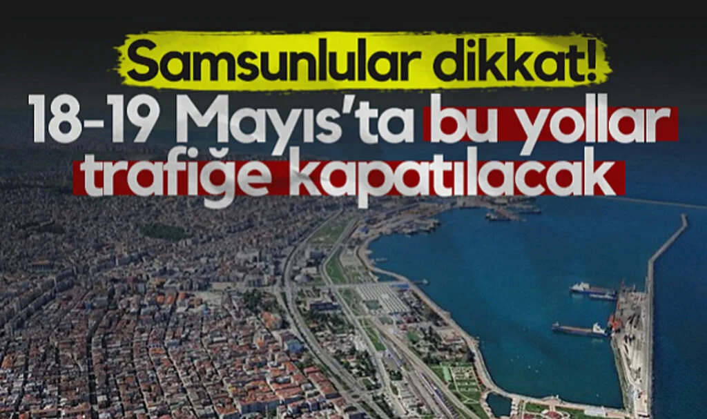 Samsunlular Dikkat! 18-19 Mayıs'ta Bu Yollar Trafiğe Kapatılacak