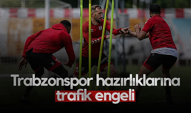 Samsunpor’da Trabzonspor Maçı Hazırlıklarına Trafik Engeli