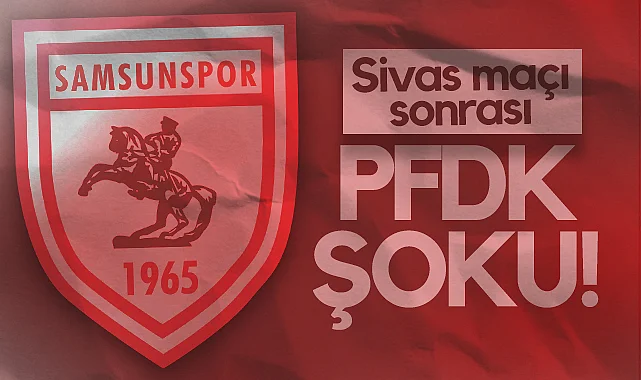 Samsunspor'a Sivasspor Maçı Sonrası PFDK Şoku!