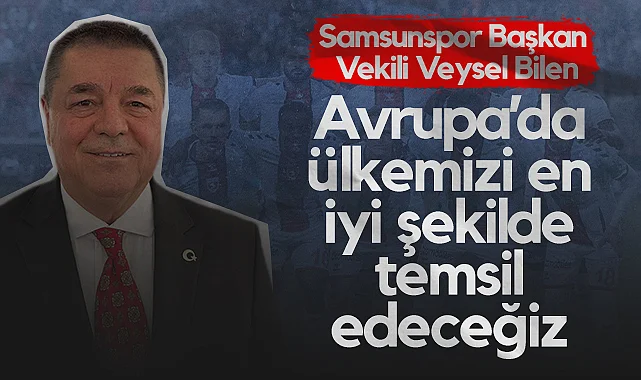 Samsunspor Başkan Vekili Veysel Bilen: Avrupa’da Ülkemizi En İyi Şekilde Temsil Edeceğiz
