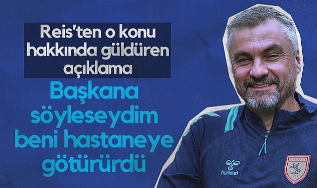 Samsunspor'da Reis’ten O Konu Hakkında Güldüren Açıklama: Başkana Söyleseydim Beni Hastaneye Götürürdü