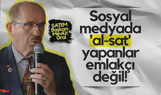 SATEM Başkanı Mevlüt Oral: Sosyal Medyada Al-Sat Yapanlar Emlakçı Değil!