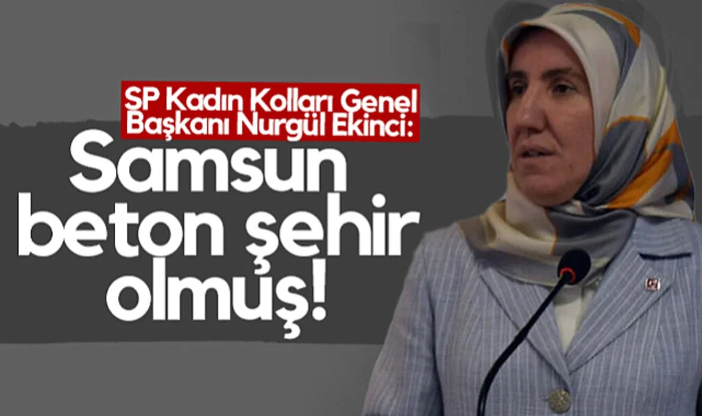 SP Kadın Kolları Genel Başkanı Nurgül Ekinci: Samsun Beton Şehir Olmuş!