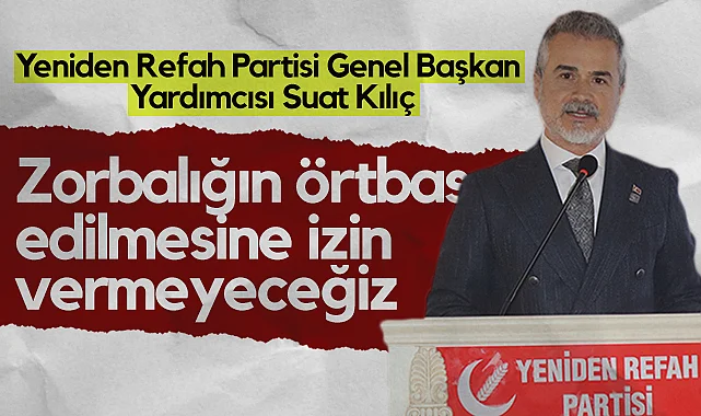 Yeniden Refah Partisi Genel Başkan Yardımcısı Suat Kılıç: Zorbalığın Örtbas Edilmesine İzin Vermeyeceğiz