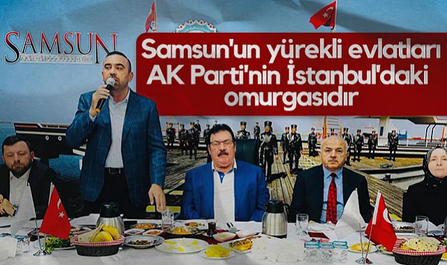 AK Parti İstanbul İl Yönetim Kurulu Üyesi İbrahim Deniz: Samsun'un Yürekli Evlatları AK Parti'nin İstanbul'daki Omurgasıdır