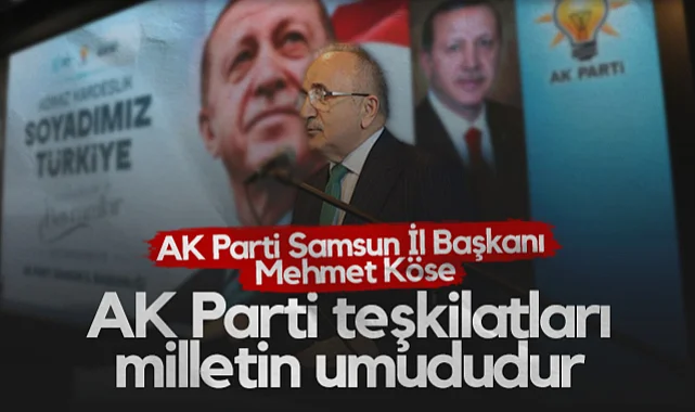 AK Parti Samsun İl Başkanı Mehmet Köse: AK Parti Teşkilatları Milletin Umududur