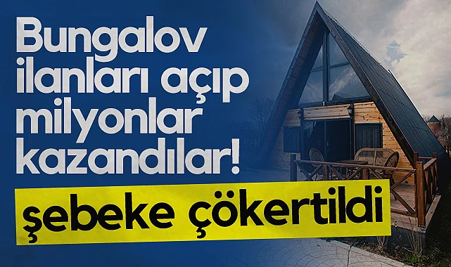 Bungalov İlanları Açıp Milyonlar Kazandılar! Şebeke Çökertildi