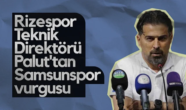 Çaykur Rizespor Teknik Direktörü İlhan Palut’tan Samsunspor Vurgusu