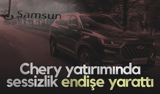 Chery Yatırımında Sessizlik Samsun'da Endişe Yarattı
