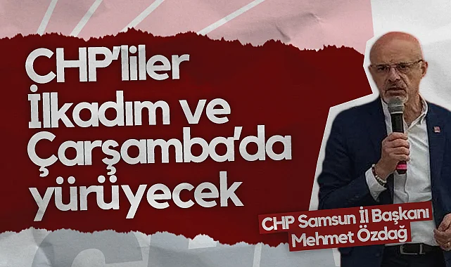 CHP’liler İlkadım ve Çarşamba’da Yürüyecek