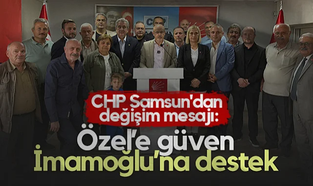 CHP Samsun'dan Değişim Mesajı: Özel’e Güven, İmamoğlu’na Destek