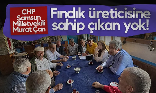 CHP Samsun Milletvekili Murat Çan: Fındık Üreticisine Sahip Çıkan Yok!