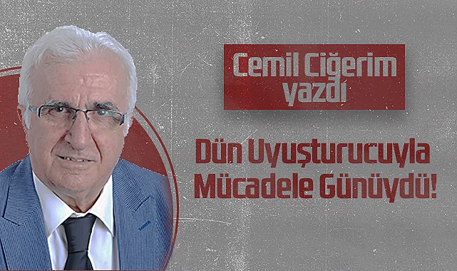 Hedef Halk Gazetesi Köşe Yazarı Cemil Ciğerim: Dün Uyuşturucuyla Mücadele Günüydü!