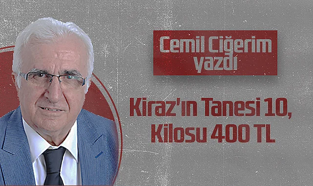 Hedef Halk Gazetesi Köşe Yazarı Cemil Ciğerim: Kiraz'ın Tanesi 10, Kilosu 400 TL