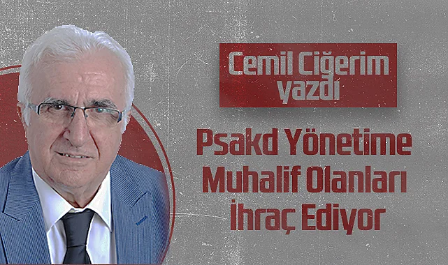 Hedef Halk Gazetesi Köşe Yazarı Cemil Ciğerim: Psakd Yönetime Muhalif Olanları İhraç Ediyor