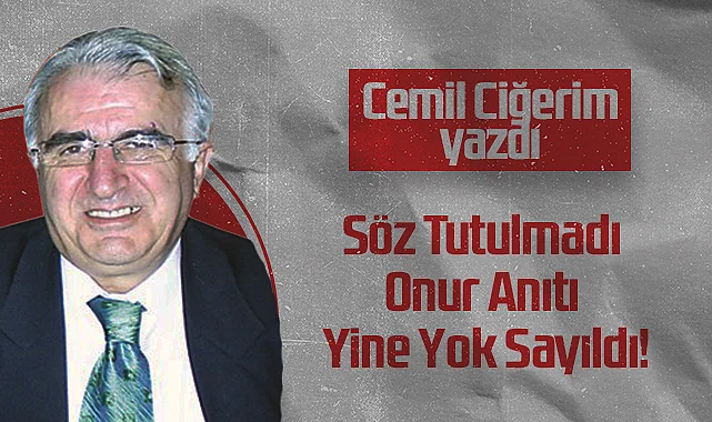Hedef Halk Gazetesi Köşe Yazarı Cemil Ciğerim: Söz Tutulmadı Onur Anıtı Yine Yok Sayıldı!