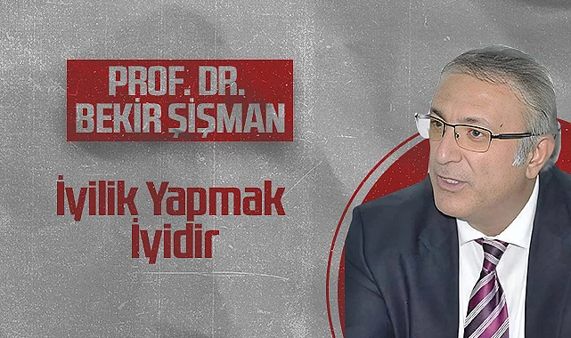 Hedef Halk Gazetesi Köşe Yazarı Prof. Dr. Bekir Şişman: İyilik Yapmak İyidir