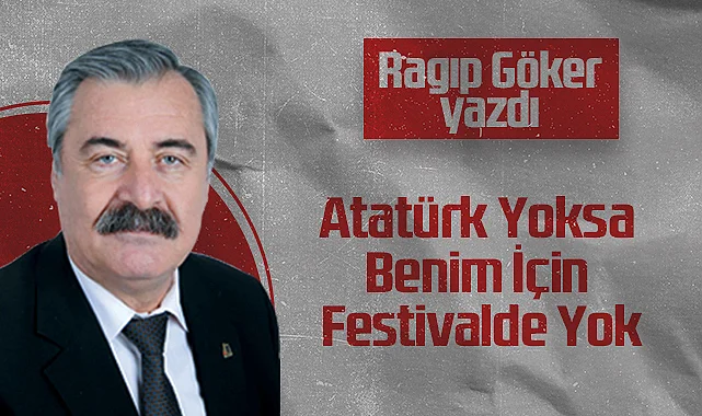 Hedef Halk Gazetesi Köşe Yazarı Ragıp Göker: Atatürk Yoksa Benim İçin Festivalde Yok