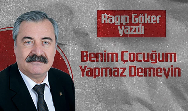 Hedef Halk Gazetesi Köşe Yazarı Ragıp Göker: Benim Çocuğum Yapmaz Demeyin
