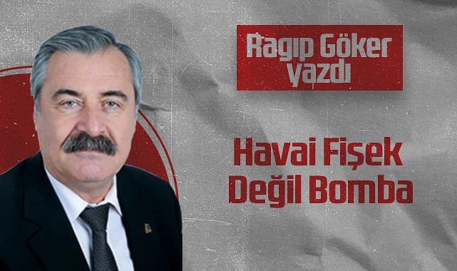 Hedef Halk Gazetesi Köşe Yazarı Ragıp Göker: Havai Fişek Değil Bomba