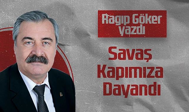 Hedef Halk Gazetesi Köşe Yazarı Ragıp Göker: Savaş Kapımıza Dayandı
