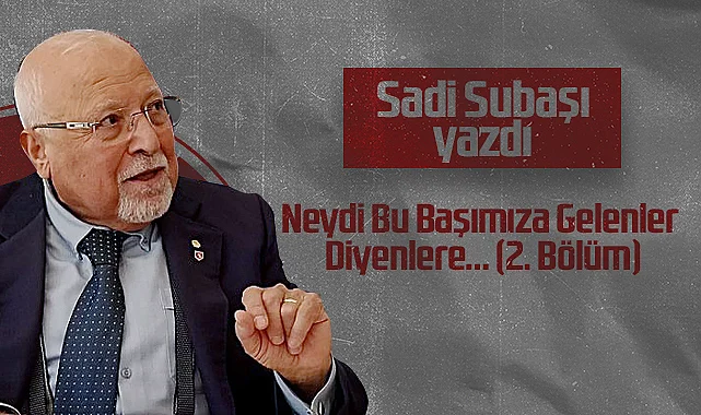 Hedef Halk Gazetesi Köşe Yazarı Sadi Subaşı: Neydi Bu Başımıza Gelenler Diyenlere… (2. Bölüm)