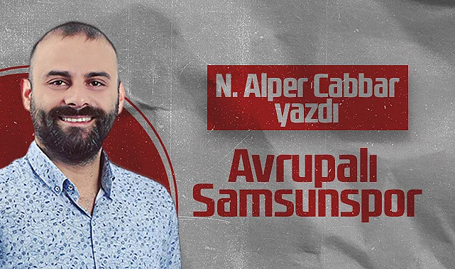 Hedef Halk Gazetesi Samsunspor Köşe Yazarı Noyan Alper Cabbar: Avrupalı Samsunspor