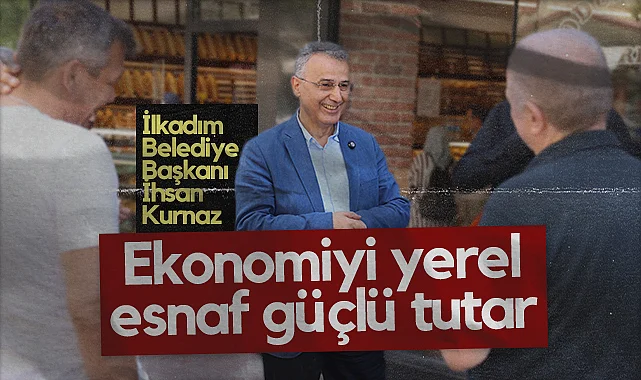 İlkadım Belediye Başkanı İhsan Kurnaz: Ekonomiyi Yerel Esnaf Güçlü Tutar