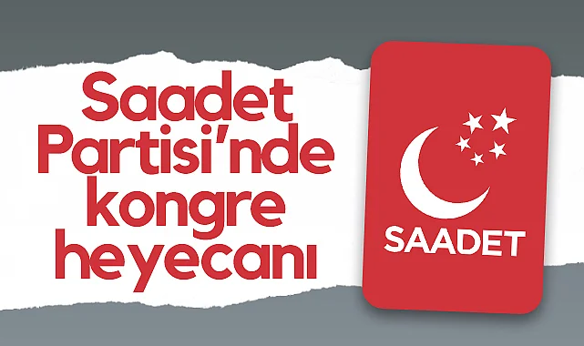 Saadet Partisi’nde Kongre Heyecanı