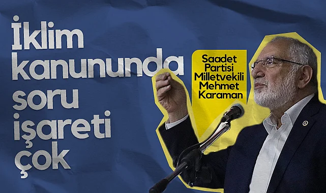 Saadet Partisi Samsun Milletvekili Mehmet Karaman: İklim Kanununda Soru İşareti Çok