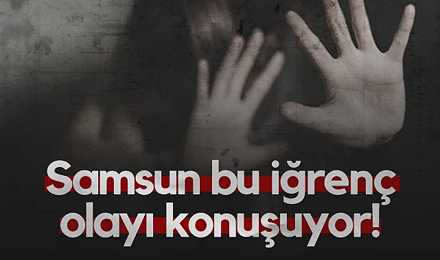 Samsun Bu İğrenç Olayı Konuşuyor!