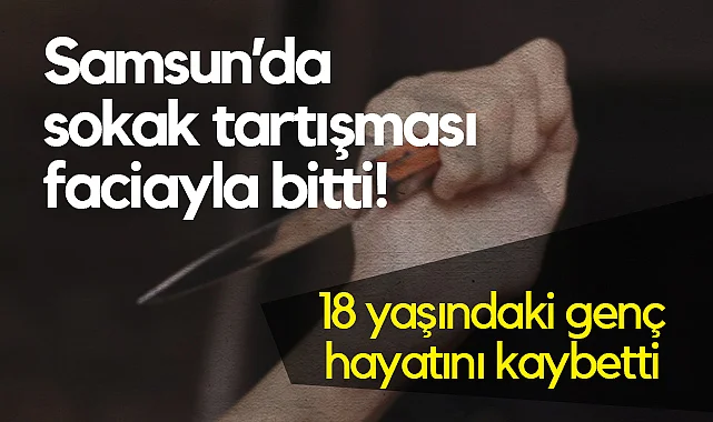 Samsun’da Bıçaklı Kavga Can Aldı: 18 Yaşındaki Genç Hayatını Kaybetti
