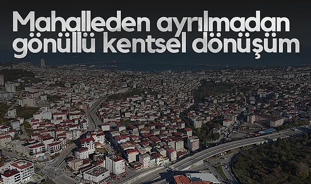 Samsun'da Mahalleden Ayrılmadan Gönüllü Kentsel Dönüşüm