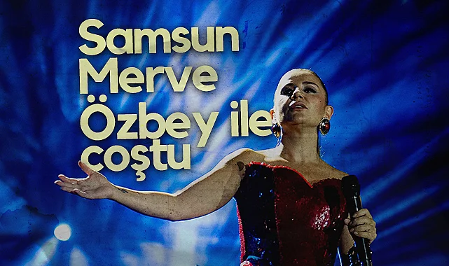 Samsun’da Merve Özbey Rüzgârı Esti