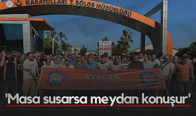 Samsun'da Yol-İş İşçileri Ayakta: Masa susarsa meydan konuşur