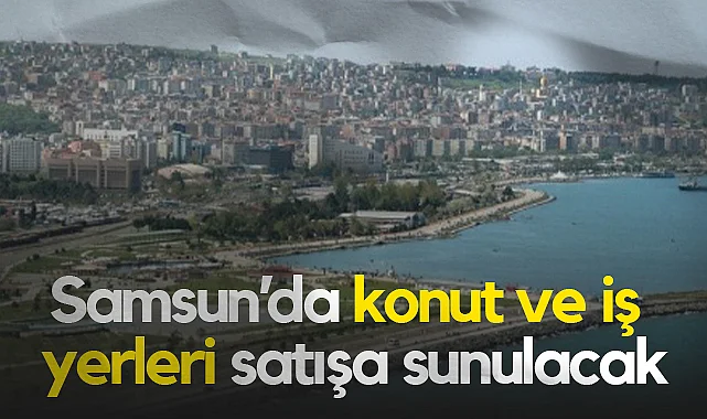 Samsun'dan İstanbul’a 9 İlde Konut ve İş Yeri Satışı! Yüzde 25 Peşinat, 60 Ay Vade